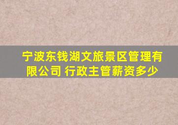 宁波东钱湖文旅景区管理有限公司 行政主管薪资多少